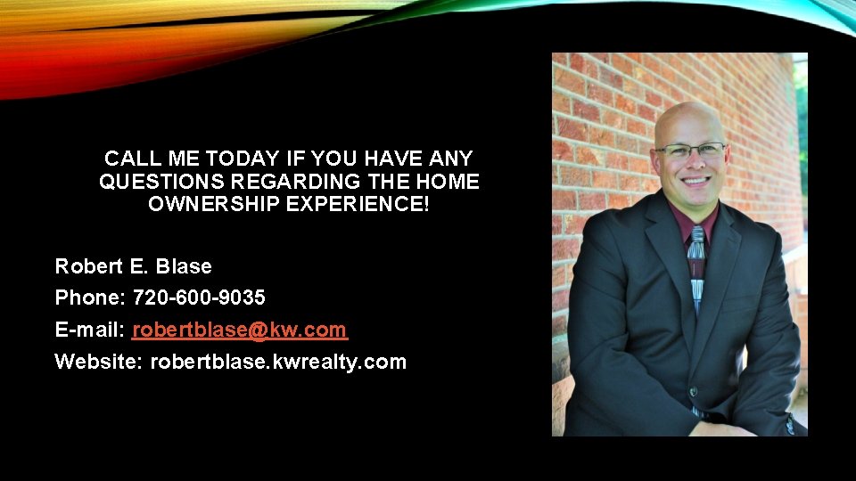 CALL ME TODAY IF YOU HAVE ANY QUESTIONS REGARDING THE HOME OWNERSHIP EXPERIENCE! Robert