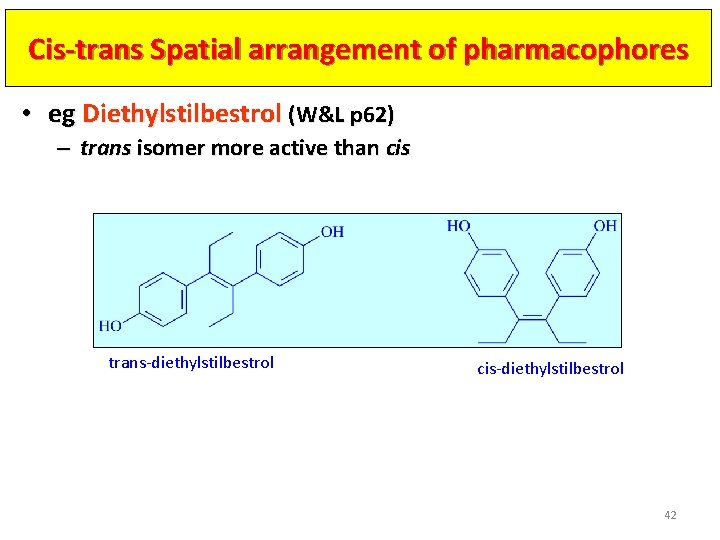 Cis-trans Spatial arrangement of pharmacophores • eg Diethylstilbestrol (W&L p 62) – trans isomer