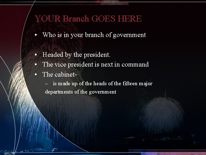 YOUR Branch GOES HERE • Who is in your branch of government • Headed