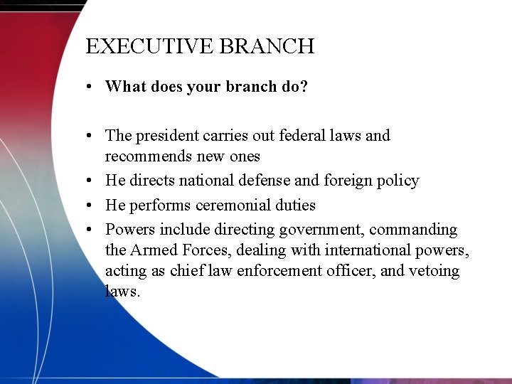 EXECUTIVE BRANCH • What does your branch do? • The president carries out federal