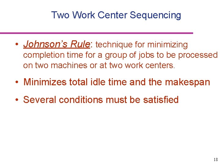 Two Work Center Sequencing • Johnson’s Rule: technique for minimizing completion time for a