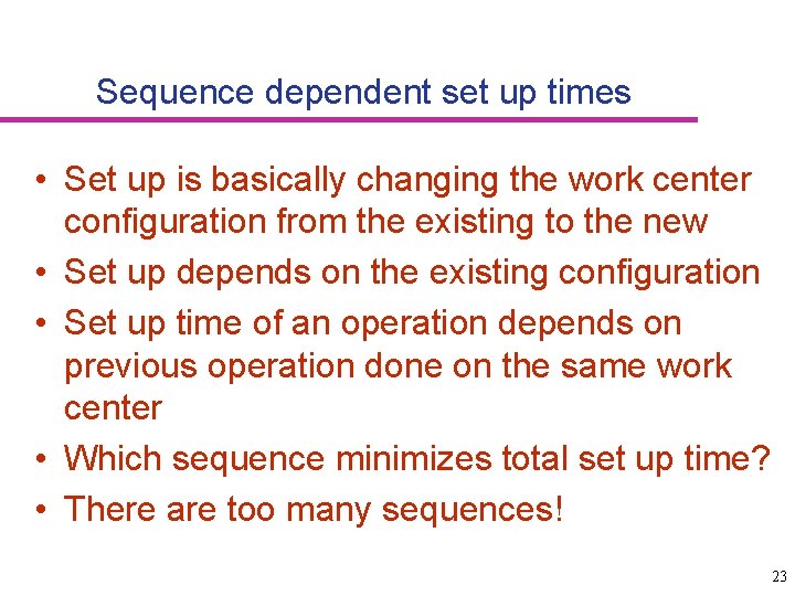 Sequence dependent set up times • Set up is basically changing the work center