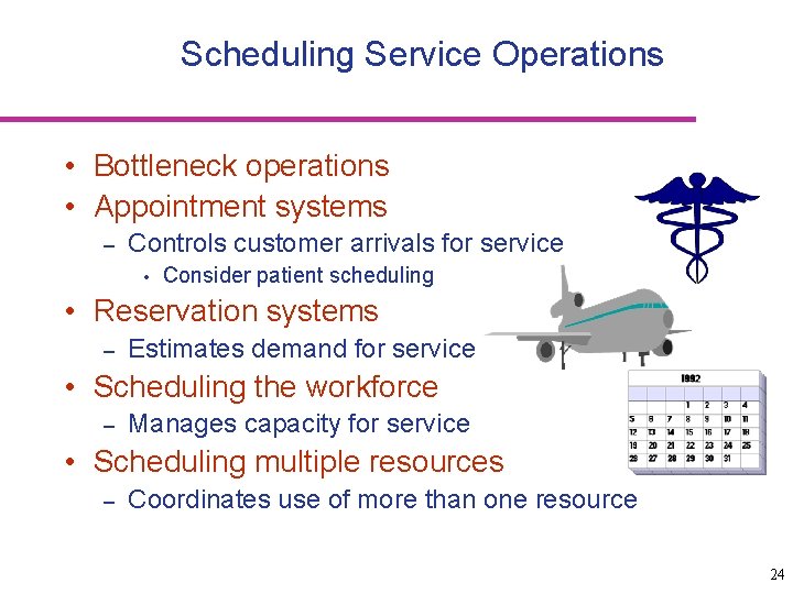 Scheduling Service Operations • Bottleneck operations • Appointment systems – Controls customer arrivals for