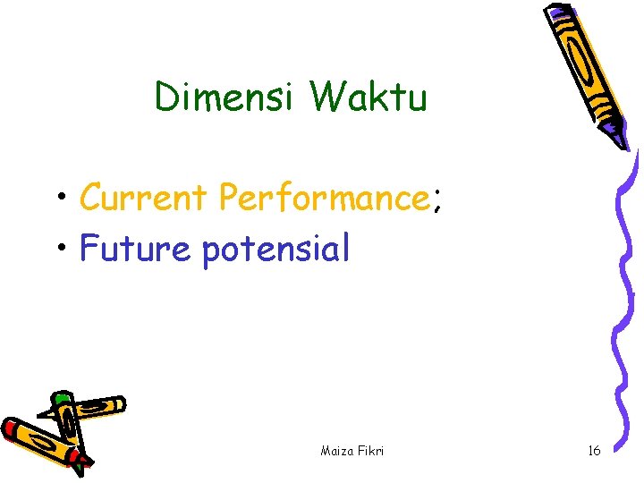Dimensi Waktu • Current Performance; • Future potensial Maiza Fikri 16 