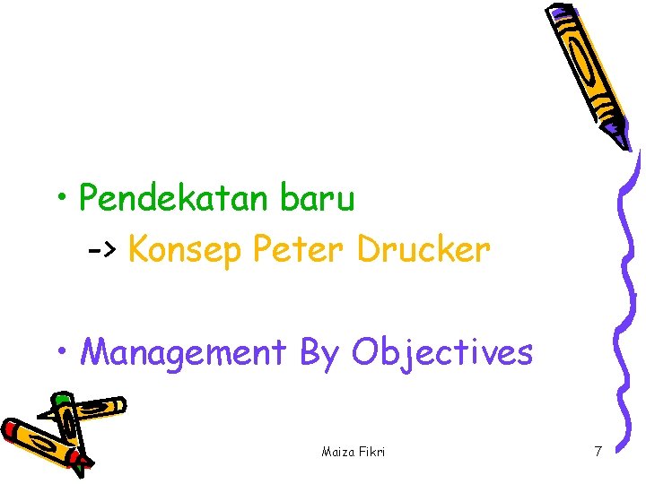  • Pendekatan baru -> Konsep Peter Drucker • Management By Objectives Maiza Fikri