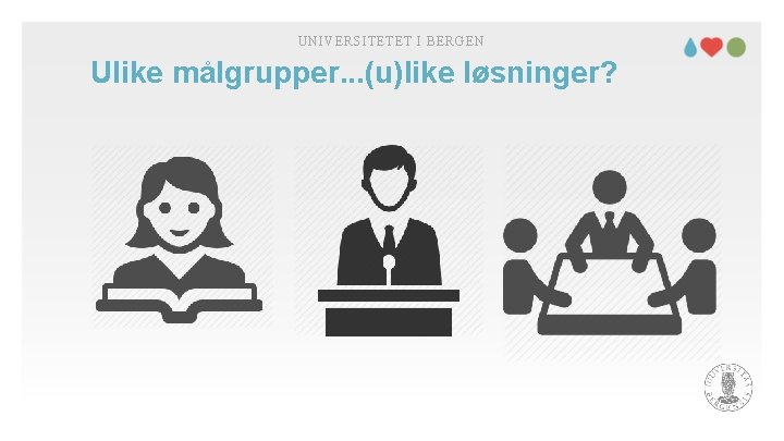 UNIVERSITETET I BERGEN Ulike målgrupper. . . (u)like løsninger? 