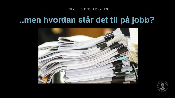 UNIVERSITETET I BERGEN . . men hvordan står det til på jobb? 