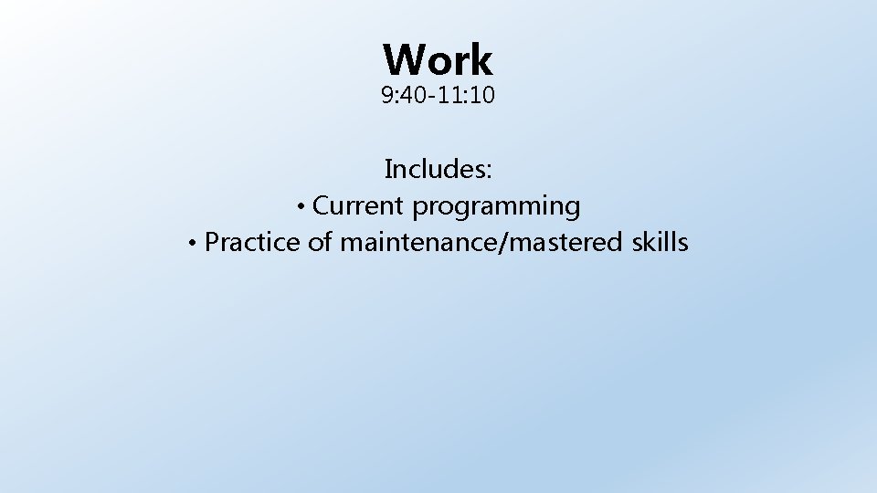 Work 9: 40 -11: 10 Includes: • Current programming • Practice of maintenance/mastered skills
