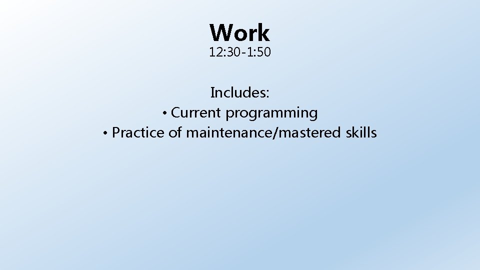 Work 12: 30 -1: 50 Includes: • Current programming • Practice of maintenance/mastered skills