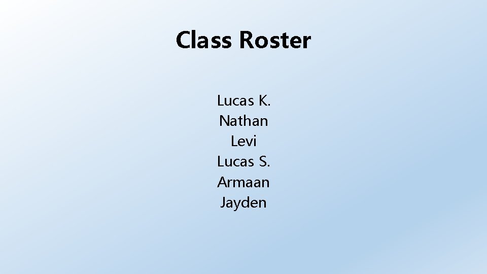 Class Roster Lucas K. Nathan Levi Lucas S. Armaan Jayden 