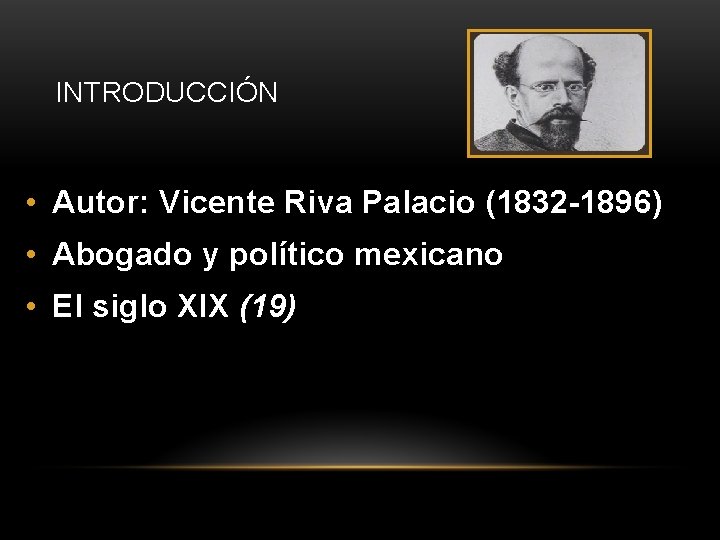 INTRODUCCIÓN • Autor: Vicente Riva Palacio (1832 -1896) • Abogado y político mexicano •