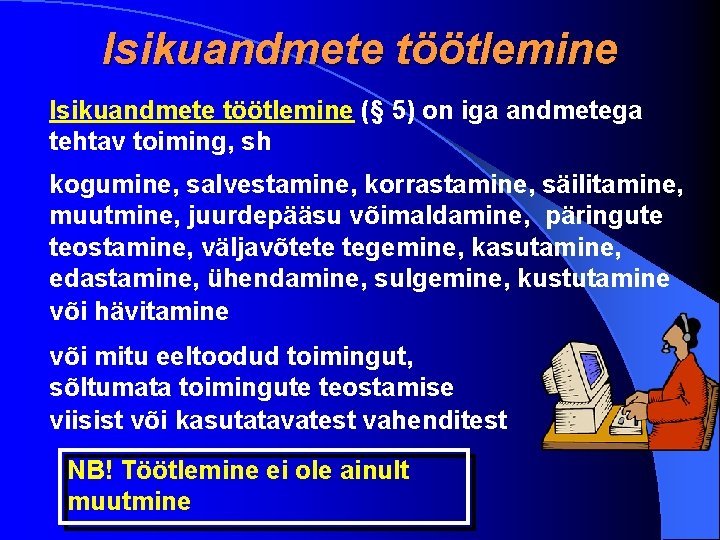 Isikuandmete töötlemine (§ 5) on iga andmetega tehtav toiming, sh kogumine, salvestamine, korrastamine, säilitamine,