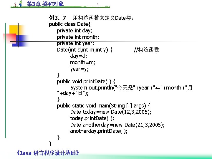 第 3章 类和对象 例3．7 用构造函数来定义Date类。 public class Date{ private int day; private int month;