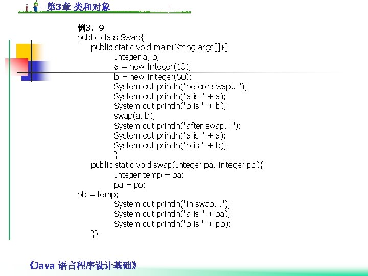 第 3章 类和对象 例3．9 public class Swap{ public static void main(String args[]){ Integer a,