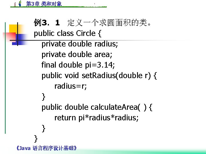 第 3章 类和对象 例3．1 定义一个求圆面积的类。 public class Circle { private double radius; private double