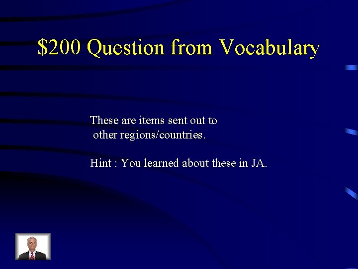 $200 Question from Vocabulary These are items sent out to other regions/countries. Hint :