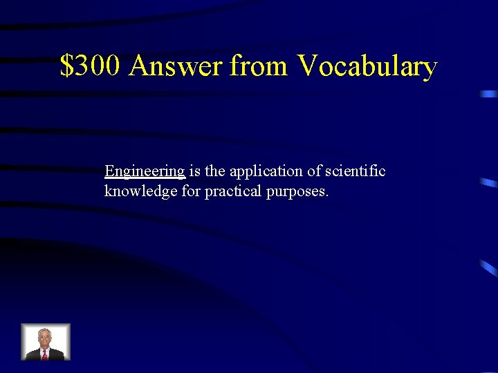 $300 Answer from Vocabulary Engineering is the application of scientific knowledge for practical purposes.