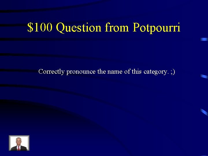 $100 Question from Potpourri Correctly pronounce the name of this category. ; ) 