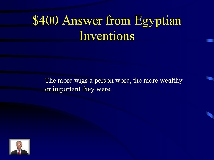 $400 Answer from Egyptian Inventions The more wigs a person wore, the more wealthy