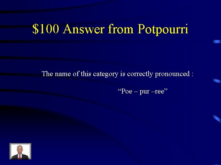 $100 Answer from Potpourri The name of this category is correctly pronounced : “Poe