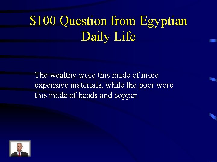 $100 Question from Egyptian Daily Life The wealthy wore this made of more expensive
