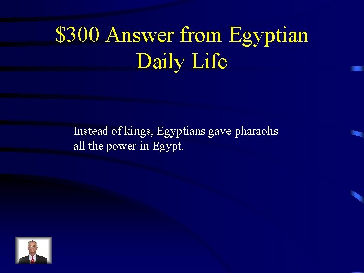 $300 Answer from Egyptian Daily Life Instead of kings, Egyptians gave pharaohs all the