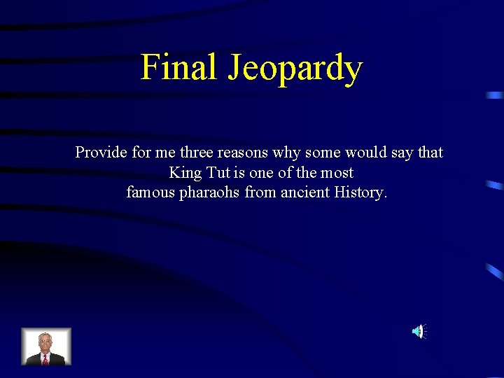 Final Jeopardy Provide for me three reasons why some would say that King Tut