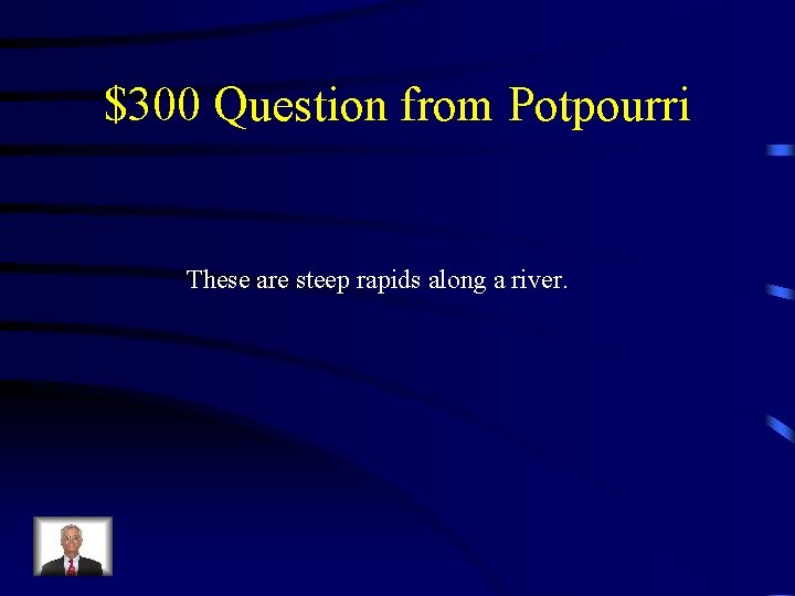 $300 Question from Potpourri These are steep rapids along a river. 