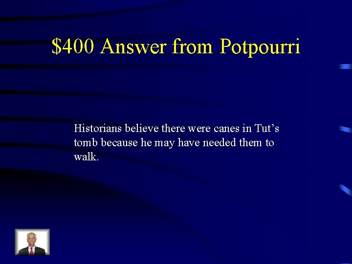 $400 Answer from Potpourri Historians believe there were canes in Tut’s tomb because he