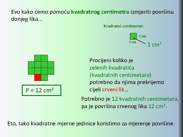 Evo kako ćemo pomoću kvadratnog centimetra izmjeriti površinu donjeg lika… Kvadratni centimetar: 1 cm