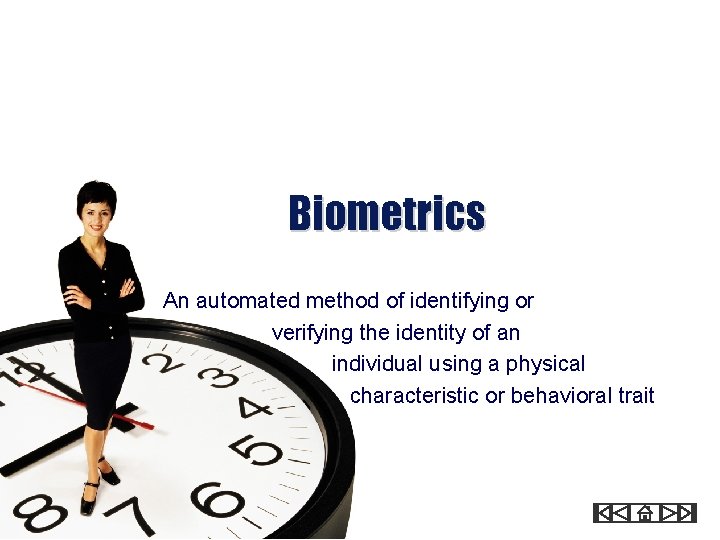 Biometrics An automated method of identifying or verifying the identity of an individual using