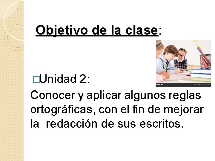 Objetivo de la clase: �Unidad 2: Conocer y aplicar algunos reglas ortográficas, con el