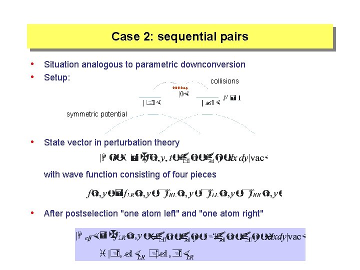 Case 2: sequential pairs • Situation analogous to parametric downconversion • Setup: collisions symmetric