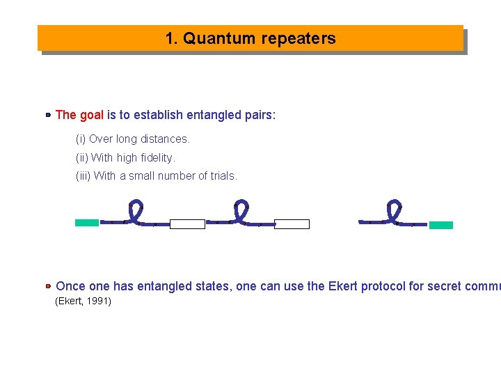 1. Quantum repeaters The goal is to establish entangled pairs: (i) Over long distances.