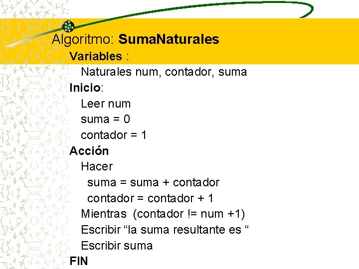 Algoritmo: Suma. Naturales Variables : Naturales num, contador, suma Inicio: Leer num suma =