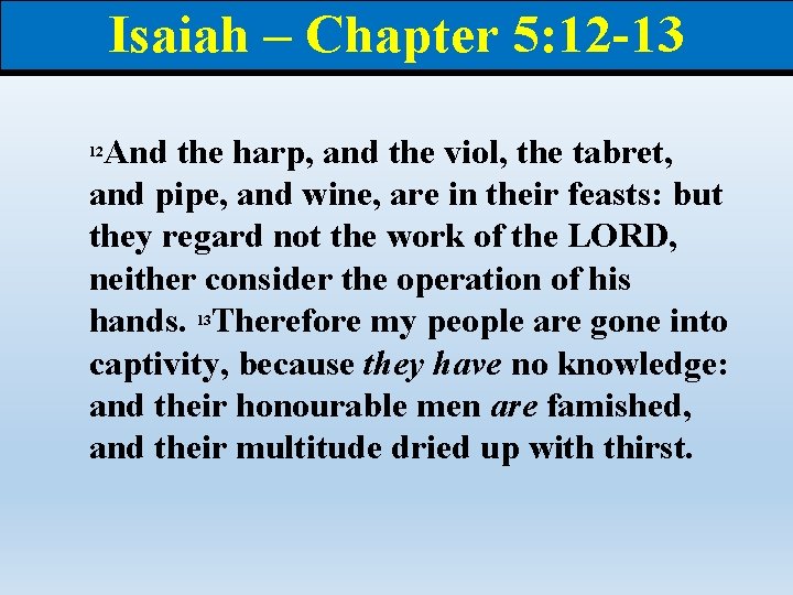Isaiah – Chapter 5: 12 -13 And the harp, and the viol, the tabret,