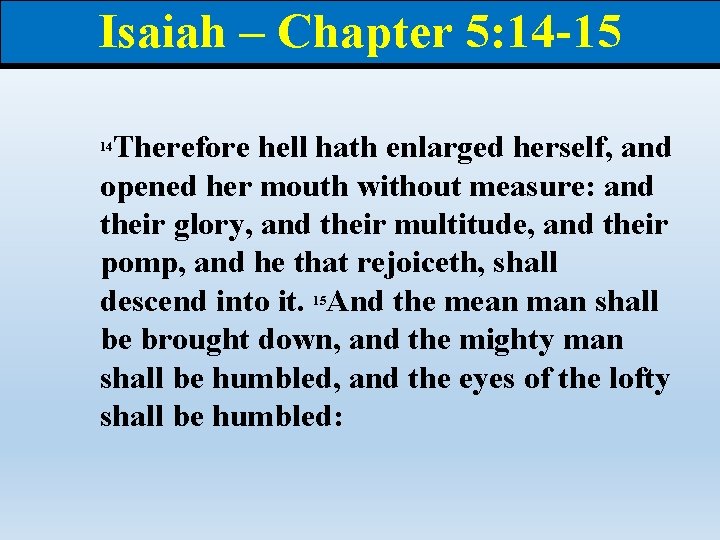 Isaiah – Chapter 5: 14 -15 Therefore hell hath enlarged herself, and opened her
