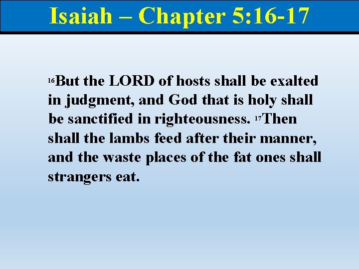 Isaiah – Chapter 5: 16 -17 But the LORD of hosts shall be exalted