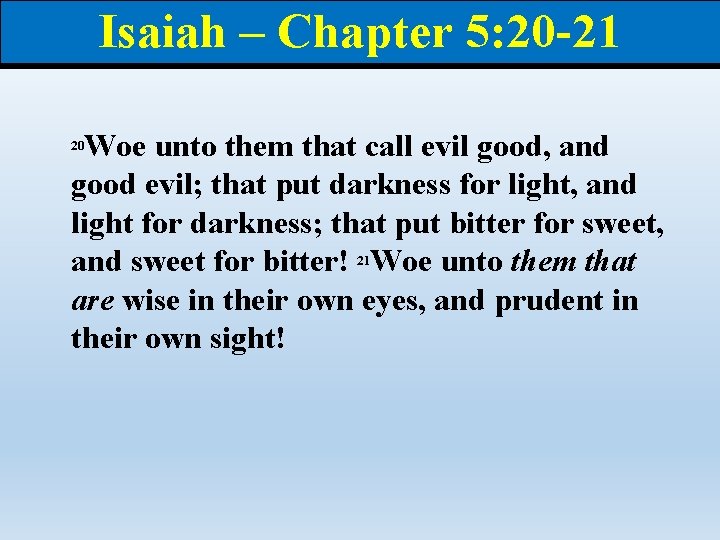 Isaiah – Chapter 5: 20 -21 Woe unto them that call evil good, and