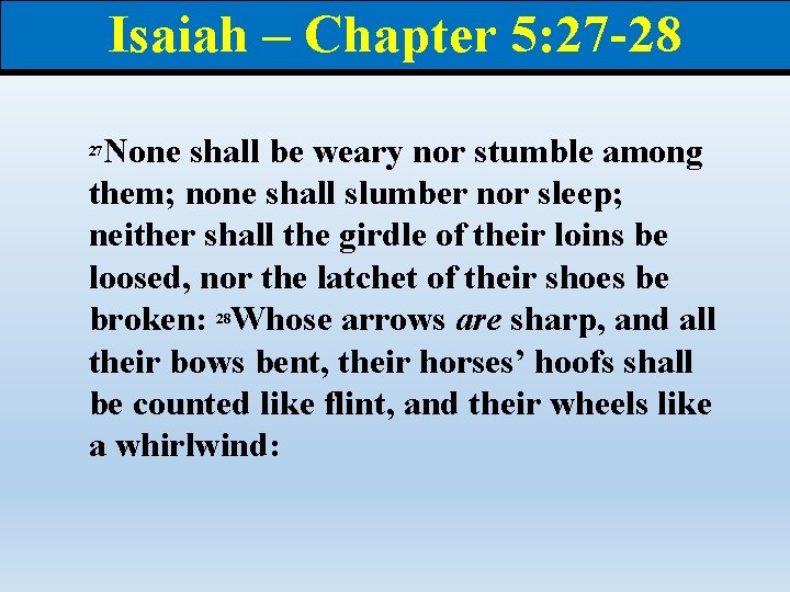 Isaiah – Chapter 5: 27 -28 None shall be weary nor stumble among them;