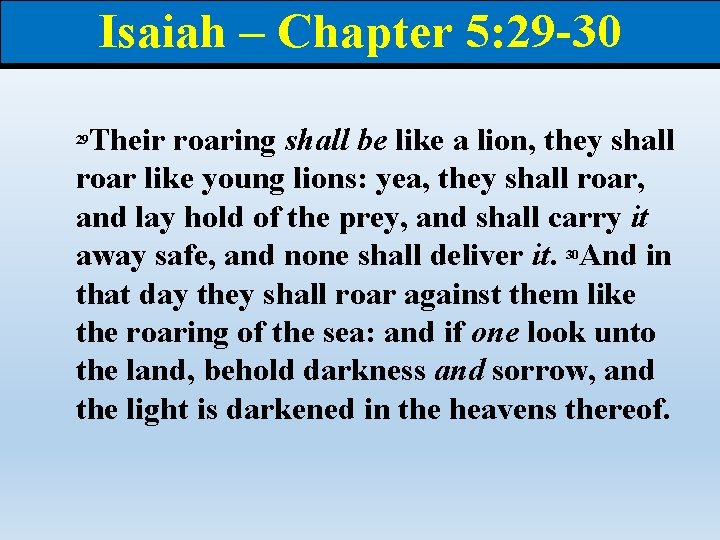 Isaiah – Chapter 5: 29 -30 Their roaring shall be like a lion, they
