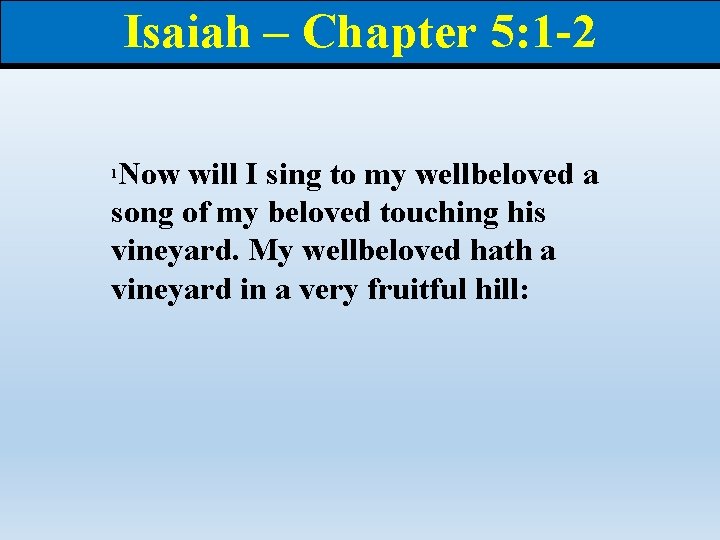 Isaiah – Chapter 5: 1 -2 Now will I sing to my wellbeloved a