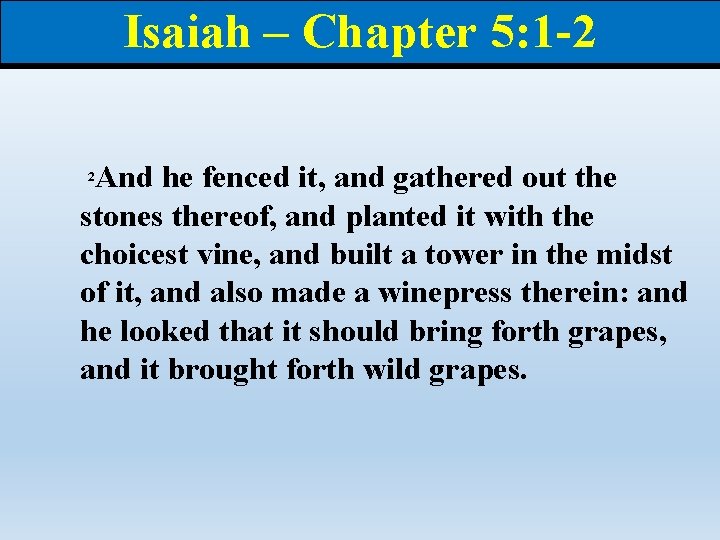 Isaiah – Chapter 5: 1 -2 And he fenced it, and gathered out the