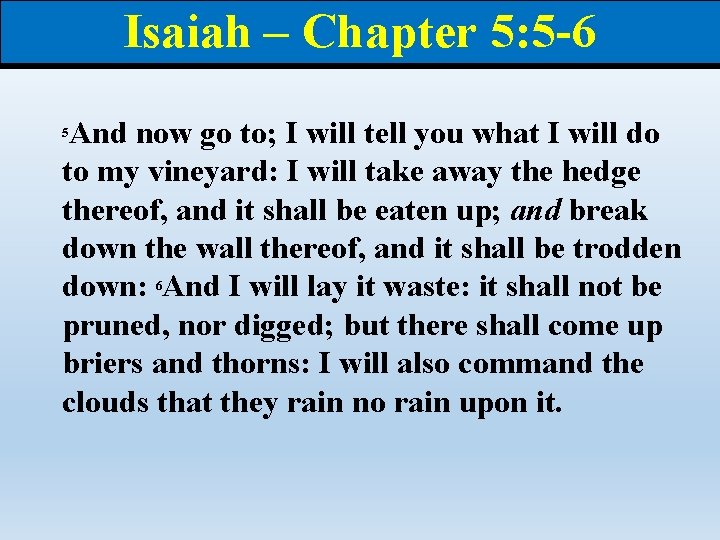 Isaiah – Chapter 5: 5 -6 And now go to; I will tell you