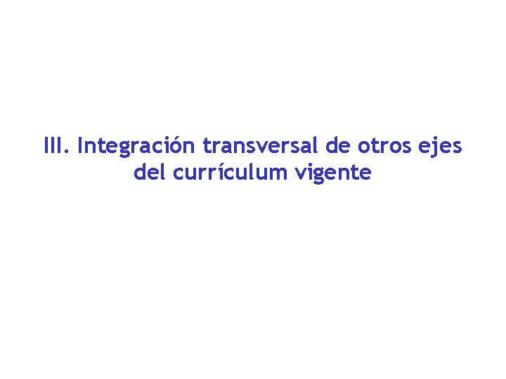 III. Integración transversal de otros ejes del currículum vigente 