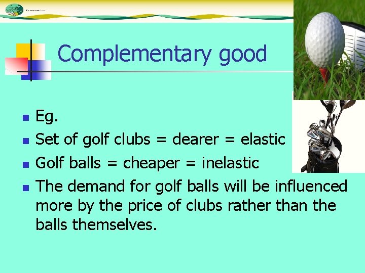 Complementary good n n Eg. Set of golf clubs = dearer = elastic Golf