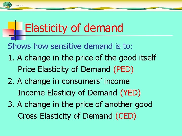 Elasticity of demand Shows how sensitive demand is to: 1. A change in the