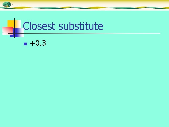 Closest substitute n +0. 3 