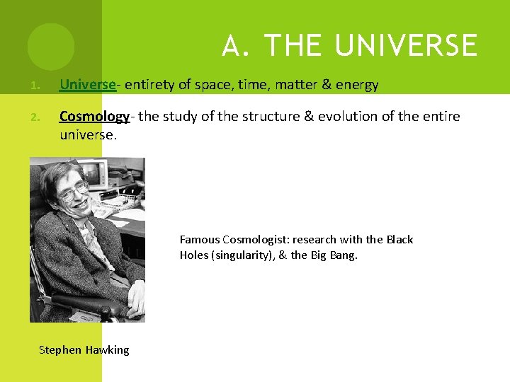 A. THE UNIVERSE 1. Universe- entirety of space, time, matter & energy 2. Cosmology- A. THE UNIVERSE 1. Universe- entirety of space, time, matter & energy 2. Cosmology-