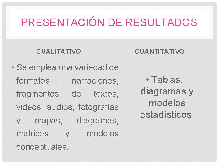 PRESENTACIÓN DE RESULTADOS CUALITATIVO CUANTITATIVO • Se emplea una variedad de formatos : narraciones,